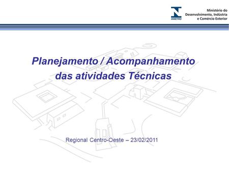 Planejamento / Acompanhamento das atividades Técnicas Regional Centro-Oeste – 23/02/2011.