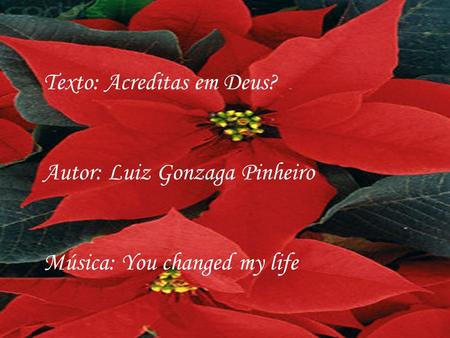 Texto: Acreditas em Deus? Autor: Luiz Gonzaga Pinheiro Música: You changed my life.