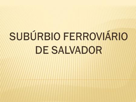 SUBÚRBIO FERROVIÁRIO DE SALVADOR