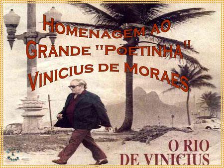 Homenagem ao Grande Poetinha Vinicius de Moraes.