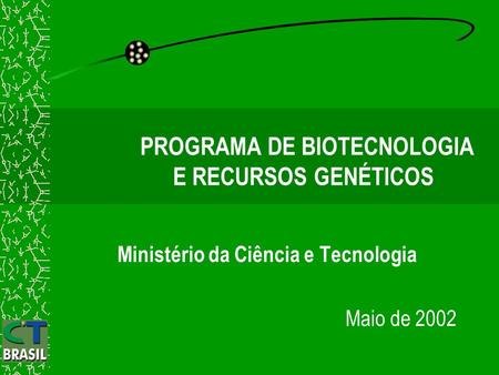Ministério da Ciência e Tecnologia Maio de 2002 PROGRAMA DE BIOTECNOLOGIA E RECURSOS GENÉTICOS.