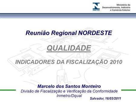 Marcelo dos Santos Monteiro Divisão de Fiscalização e Verificação da Conformidade Inmetro/Dqual Reunião Regional NORDESTE QUALIDADE INDICADORES DA FISCALIZAÇÃO.