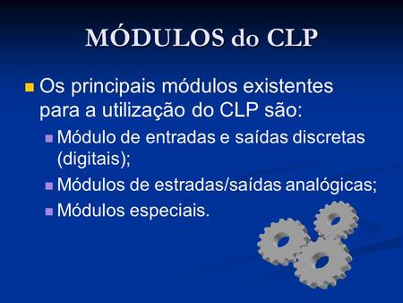 MÓDULOS do CLP Os principais módulos existentes para a utilização do CLP são: Módulo de entradas e saídas discretas (digitais); Módulos de estradas/saídas.