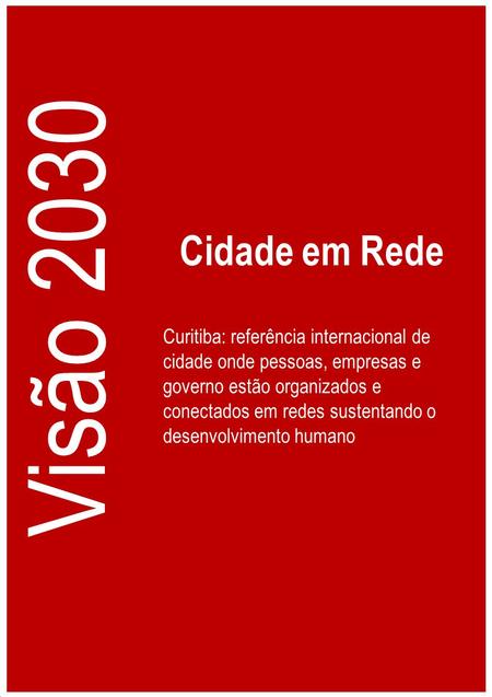 Cidade em Rede Visão 2030 Curitiba: referência internacional de cidade onde pessoas, empresas e governo estão organizados e conectados em redes sustentando.