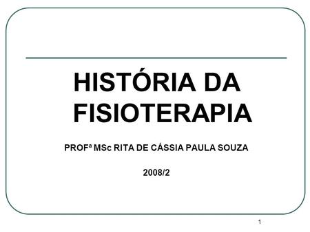HISTÓRIA DA FISIOTERAPIA PROFª MSc RITA DE CÁSSIA PAULA SOUZA