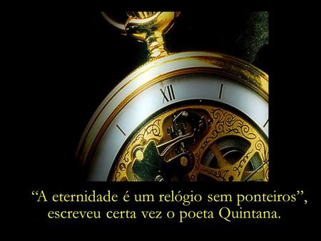 “A eternidade é um relógio sem ponteiros”,