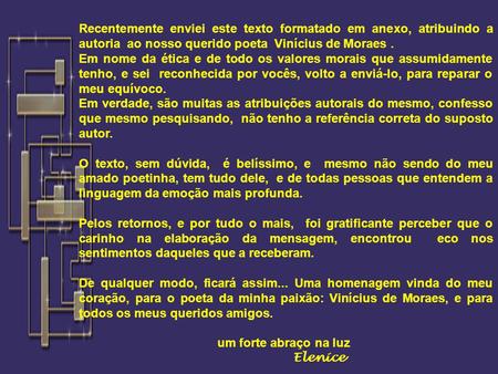 Recentemente enviei este texto formatado em anexo, atribuindo a autoria ao nosso querido poeta Vinícius de Moraes . Em nome da ética e de todo os valores.