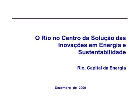 O Rio no Centro da Solução das Inovações em Energia e Sustentabilidade Rio, Capital da Energia Dezembro de 2009.