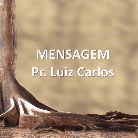 MENSAGEM Pr. Luiz Carlos