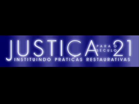O projeto JUSTIÇA PARA O SÉCULO 21 tem por escopo incorporar as práticas restaurativas na Justiça da Infância e da Juventude.