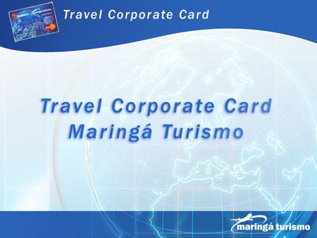 APRESENTAÇÃO Travel Corporate Card é um instrumento de pagamento e gerenciamento das despesas de viagens de negócios e representação. Pode ser utilizado: