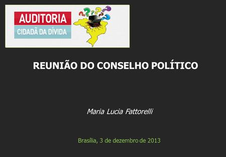 Maria Lucia Fattorelli Brasília, 3 de dezembro de 2013 REUNIÃO DO CONSELHO POLÍTICO.