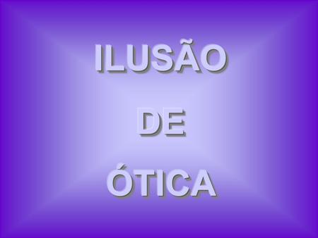 ILUSÃO DE ÓTICA.