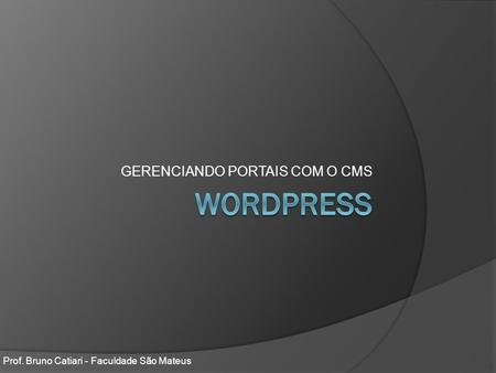 GERENCIANDO PORTAIS COM O CMS Prof. Bruno Catiari - Faculdade São Mateus.