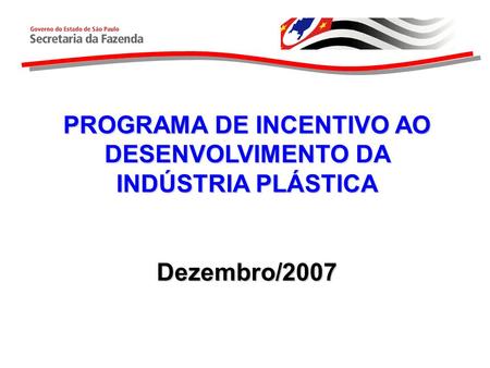 PROGRAMA DE INCENTIVO AO DESENVOLVIMENTO DA INDÚSTRIA PLÁSTICA Dezembro/2007.