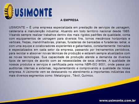 A EMPRESA USIMONTE – É uma empresa especializada em prestação de serviços de usinagem, caldeiraria e manutenção industrial. Atuando em todo território.