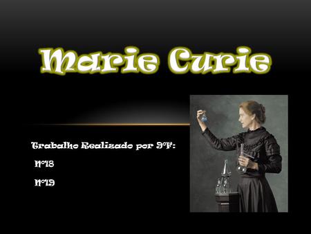 Marie Curie Trabalho Realizado por 9ºF: Nº18 Nº19.