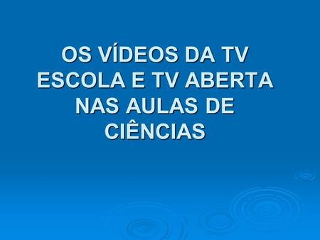 OS VÍDEOS DA TV ESCOLA E TV ABERTA NAS AULAS DE CIÊNCIAS