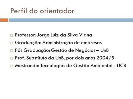 Perfil do orientador Professor: Jorge Luiz da Silva Viana
