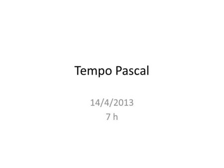 Tempo Pascal 14/4/2013 7 h.