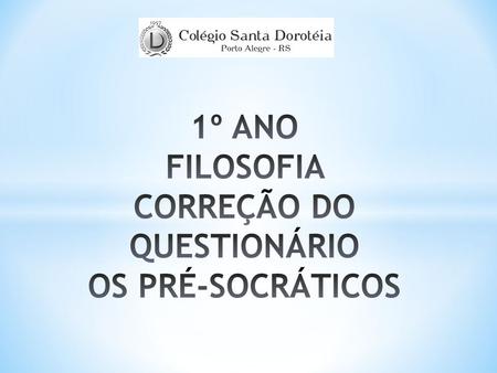 1º ANO FILOSOFIA CORREÇÃO DO QUESTIONÁRIO OS PRÉ-SOCRÁTICOS