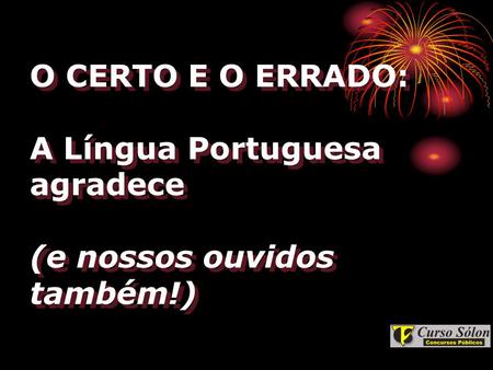 Mesmo que você saiba de todas essas formas corretas, passe adiante, pode ser útil para outras pessoas. A Língua Portuguesa agradece.