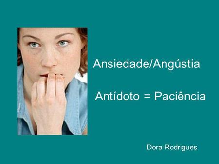 Ansiedade/Angústia Antídoto = Paciência Dora Rodrigues.