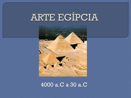 ARTE EGÍPCIA 4000 a.C a 30 a.C.