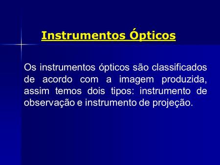 Instrumentos Ópticos Os instrumentos ópticos são classificados de acordo com a imagem produzida, assim temos dois tipos: instrumento de observação e instrumento.