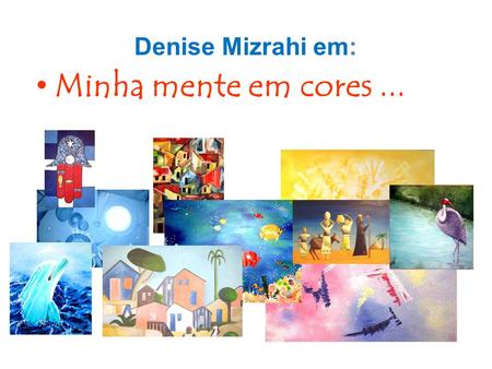 Denise Mizrahi em: Minha mente em cores ....