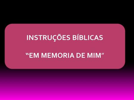 INSTRUÇÕES BÍBLICAS “EM MEMORIA DE MIM”.