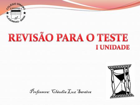 REVISÃO PARA O TESTE I UNIDADE Professora: Cláudia Luz Saraiva.