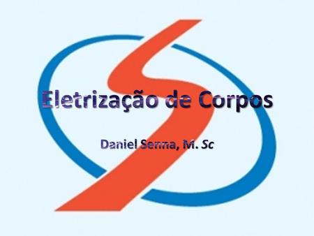 Eletrização de Corpos Daniel Senna, M. Sc.