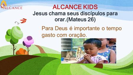 ALCANCE KIDS Jesus chama seus discípulos para orar.(Mateus 26)
