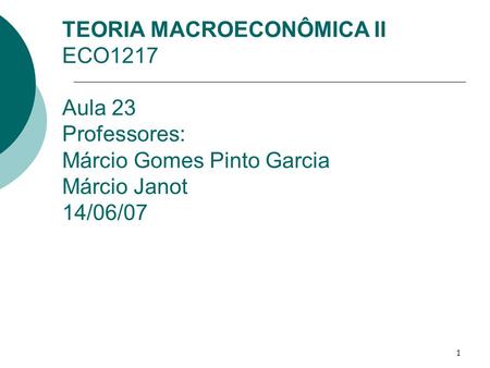 TEORIA MACROECONÔMICA II ECO1217 Aula 23 Professores: Márcio Gomes Pinto Garcia Márcio Janot 14/06/07.