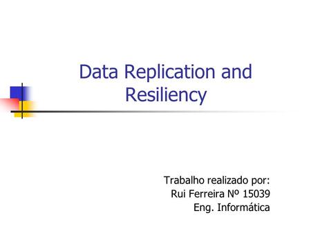 Data Replication and Resiliency Trabalho realizado por: Rui Ferreira Nº 15039 Eng. Informática.