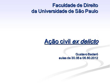 Faculdade de Direito da Universidade de São Paulo Ação civil ex delicto Gustavo Badaró aulas de 30.05 e 06.60.2012.