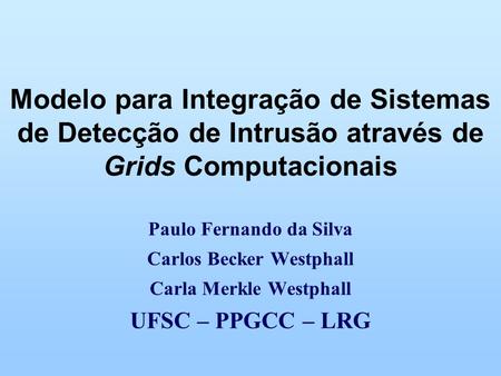 Modelo para Integração de Sistemas de Detecção de Intrusão através de Grids Computacionais Paulo Fernando da Silva Carlos Becker Westphall Carla Merkle.
