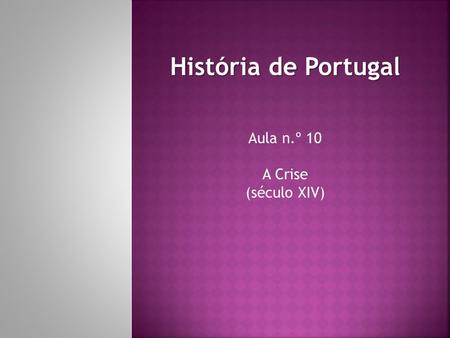 História de Portugal Aula n.º 10 A Crise (século XIV)