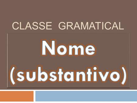 CLASSE GRAMATICAL Nome (substantivo).