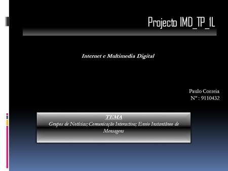 Projecto IMD_TP_1L Internet e Multimedia Digital Paulo Correia Nº : 9110432 TEMA Grupos de Notícias; Comunicação Interactiva; Envio Instantâneo de Mensagens.