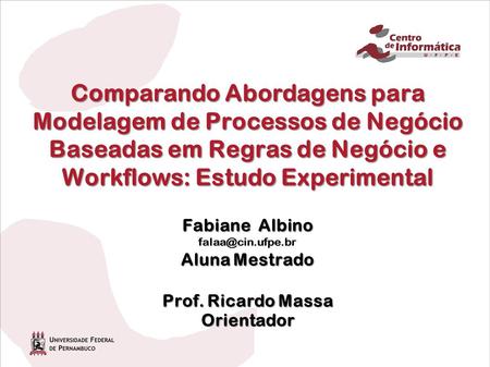Comparando Abordagens para Modelagem de Processos de Negócio Baseadas em Regras de Negócio e Workflows: Estudo Experimental Fabiane Albino falaa@cin.ufpe.br.