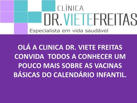 OLÁ A CLINICA DR. VIETE FREITAS CONVIDA TODOS A CONHECER UM POUCO MAIS SOBRE AS VACINAS BÁSICAS DO CALENDÁRIO INFANTIL.