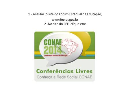 1 - Acessar o site do Fórum Estadual de Educação, www.fee.pr.gov.br 2- No site do FEE, clique em: