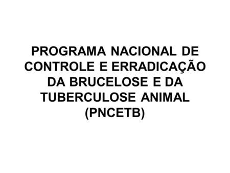 PROGRAMA NACIONAL DE CONTROLE E ERRADICAÇÃO DA BRUCELOSE E DA TUBERCULOSE ANIMAL (PNCETB)