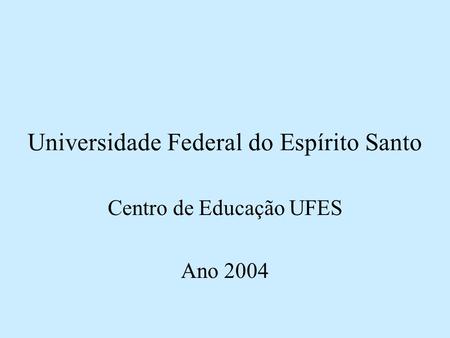 Universidade Federal do Espírito Santo Centro de Educação UFES Ano 2004.