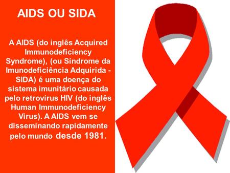 AIDS OU SIDA A AIDS (do inglês Acquired Immunodeficiency Syndrome), (ou Síndrome da Imunodeficiência Adquirida - SIDA) é uma doença do sistema imunitário.