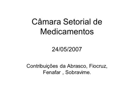 Câmara Setorial de Medicamentos 24/05/2007 Contribuições da Abrasco, Fiocruz, Fenafar, Sobravime.