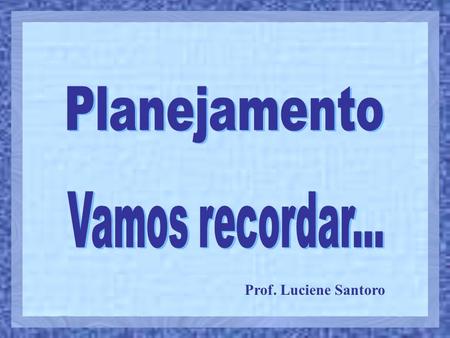 Planejamento Vamos recordar... Prof. Luciene Santoro.