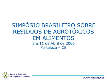 SIMPÓSIO BRASILEIRO SOBRE RESÍDUOS DE AGROTÓXICOS EM ALIMENTOS 8 a 11 de Abril de 2006 Fortaleza – CE.